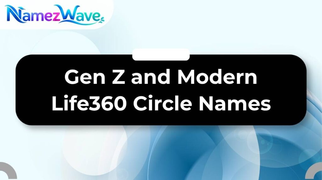 Gen Z and Modern Life360 Circle Names